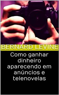 Como ganhar dinheiro aparecendo em anúncios e telenovelas -  Bernard Levine