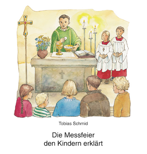 Die Messfeier den Kindern erkl&auml;rt - Tobias Schmitt