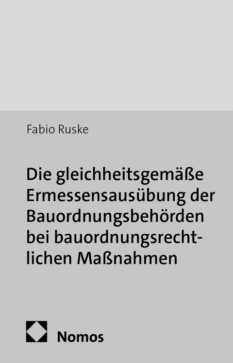 Die gleichheitsgem&auml;&szlig;e Ermessensaus&uuml;bung der Bauordnungsbeh&ouml;rden bei bauordnungsrechtlichen Ma&szlig;nahmen - Fabio Ruske