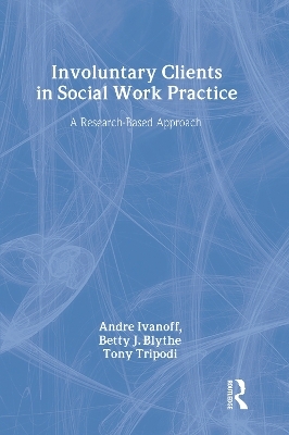 Involuntary Clients in Social Work Practice - Andre Ivanoff, Betty J. Blythe, Tony Tripodi