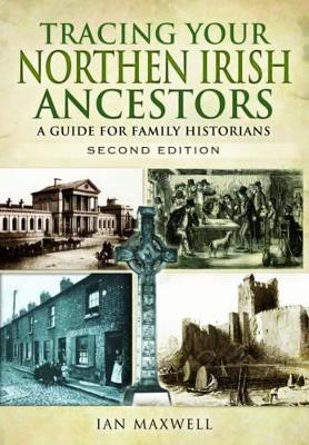 Tracing Your Northern Irish Ancestors: A Guide for Family Historians - Second Edition - Ian Maxwell