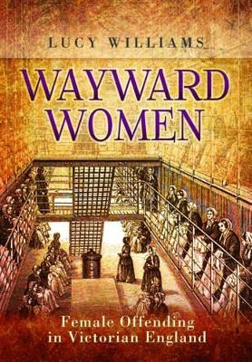 Wayward Women: Female Offending in Victorian England - Lucy E. Williams
