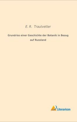 Grundriss einer Geschichte der Botanik in Bezug auf Russland - E. R. Trautvetter