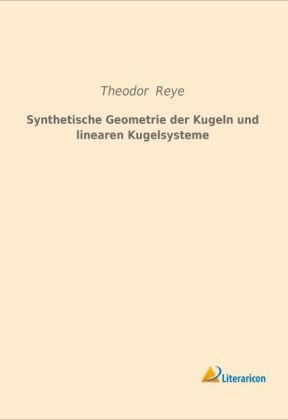 Synthetische Geometrie der Kugeln und linearen Kugelsysteme - Theodor Reye