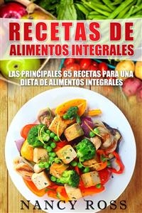 Recetas de Alimentos Integrales: Las Principales 65 Recetas para una Dieta de Alimentos Integrales -  Nancy Ross