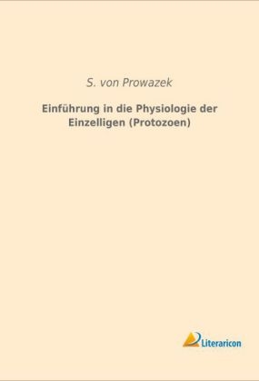 Einf&uuml;hrung in die Physiologie der Einzelligen (Protozoen) - S. von Prowazek