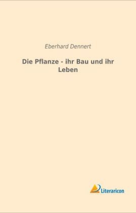 Die Pflanze - ihr Bau und ihr Leben - Eberhard Dennert