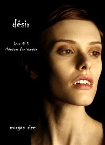 D&eacute;sir (Livre #5 M&eacute;moires d'un Vampire) - Morgan Rice
