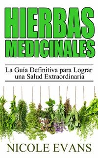 Hierbas Medicinales:  La Guía Definitiva para Lograr una Salud Extraordinaria