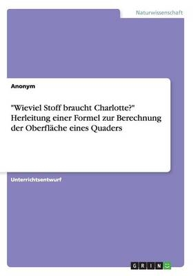 "Wieviel Stoff braucht Charlotte?" Herleitung einer Formel zur Berechnung der Oberfl&Atilde;&curren;che eines Quaders -  Anonym