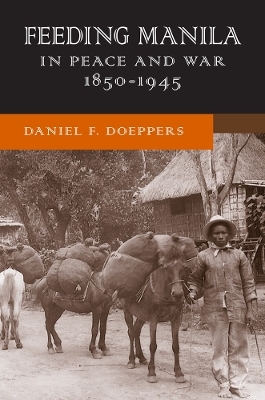 Feeding Manila in Peace and War, 1850&ndash;1945 - Daniel F. Doeppers