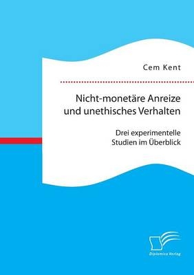 Nicht-monet&Atilde;&curren;re Anreize und unethisches Verhalten: Drei experimentelle Studien im &Atilde;berblick - Cem Kent
