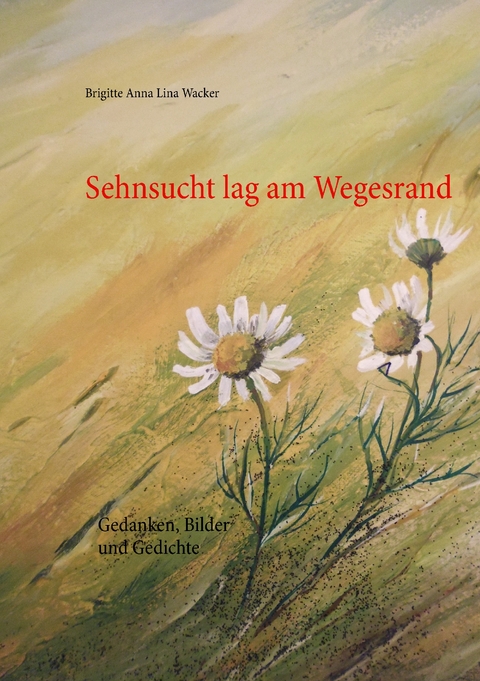 Sehnsucht lag am Wegesrand - Brigitte Anna Lina Wacker