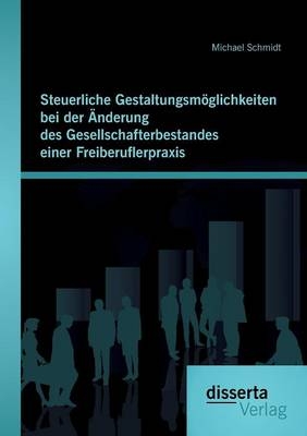 Steuerliche Gestaltungsm&Atilde;&para;glichkeiten bei der &Atilde;nderung des Gesellschafterbestandes einer Freiberuflerpraxis - Michael Schmidt