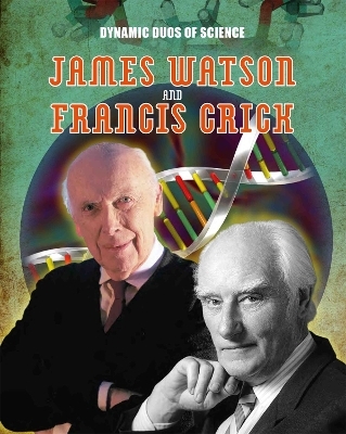 Dynamic Duos of Science: James Watson and Francis Crick - Matt Anniss