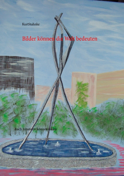 Bilder k&ouml;nnen die Welt bedeuten - Kurt Stahnke