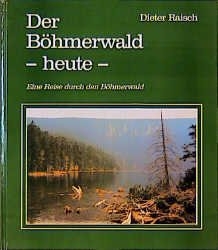 Der B&ouml;hmerwald - heute - - Dieter Raisch