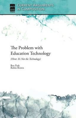The Problem with Education Technology (Hint: It's Not the Technology) - Ben Fink, Robin Brown