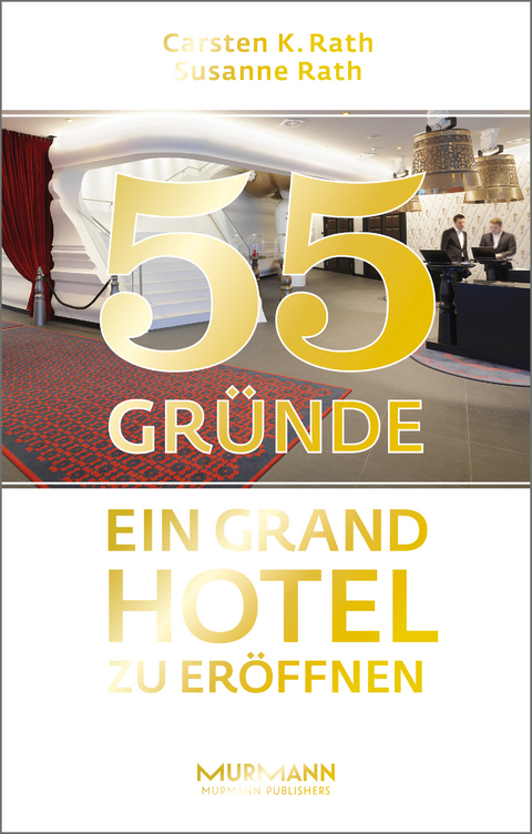 55 Gr&uuml;nde, ein Grand Hotel zu er&ouml;ffnen - Carsten K. Rath, Susanne Rath