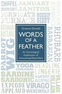 Words of a Feather - An Etymological Explanation of Astonishing Word Pairs - Graeme Donald
