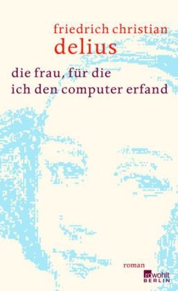 Die Frau, f&uuml;r die ich den Computer erfand - Friedrich Christian Delius