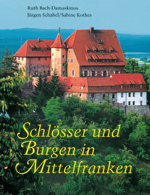 Schl&ouml;sser und Burgen in Mittelfranken - Ruth Bach-Damaskinos, J&uuml;rgen Schabel, Sabine Kothes