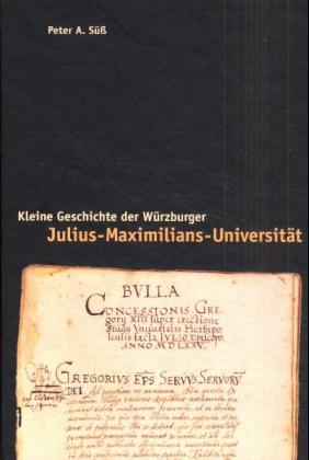 Kleine Geschichte der W&uuml;rzburger Julius-Maximilians-Universit&auml;t - Peter A S&uuml;ss
