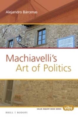 Machiavelli&rsquo;s Art of Politics - Alejandro Barcenas