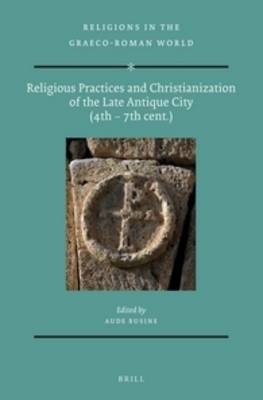 Religious Practices and Christianization of the Late Antique City (4th &ndash; 7th cent.) - 