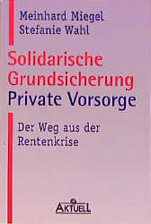 Solidarische Grundsicherung - Private Vorsorge - Meinhard Miegel, Stefanie Wahl
