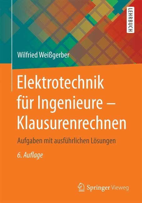 Elektrotechnik f&uuml;r Ingenieure - Klausurenrechnen - Wilfried Wei&szlig;gerber
