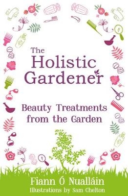 The Holistic Gardener: Beauty Treatments from the Garden - Fiann &Oacute; Nuall&aacute;in
