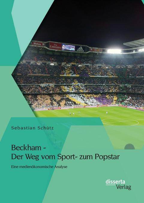 Beckham - Der Weg vom Sport- zum Popstar: Eine medien&ouml;konomische Analyse - Sebastian Sch&uuml;tz