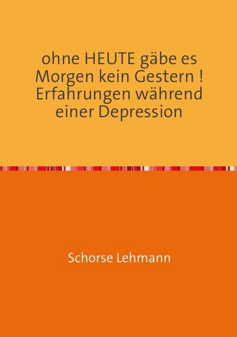 ohne HEUTE g&auml;be es Morgen kein Gestern ! Erfahrungen w&auml;hrend einer Depression - Georg Lehmann