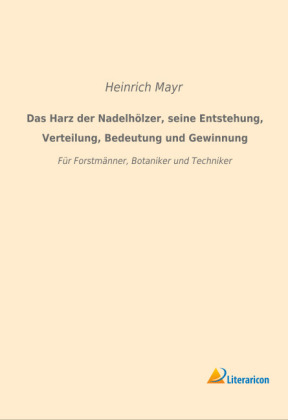 Das Harz der Nadelhölzer, seine Entstehung, Verteilung, Bedeutung und Gewinnung