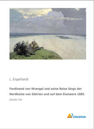 Ferdinand von Wrangel und seine Reise längs der Nordküste von Sibirien und auf dem Eismeere 1885
