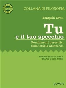 Tu e il tuo specchio. Fondamenti percettivi della terapia Anateoresi - Joaqu&iacute;n Grau, a cura di Maria Luisa Cozzi