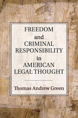 Freedom and Criminal Responsibility in American Legal Thought - Thomas Andrew Green