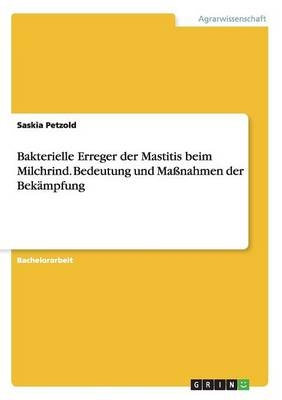 Bakterielle Erreger der Mastitis beim Milchrind. Bedeutung und Ma&Atilde;nahmen der Bek&Atilde;&curren;mpfung - Saskia Petzold
