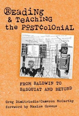Reading and Teaching the Postcolonial - Greg Dimitriadis, Cameron McCarthy, Greg Dimitriades