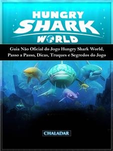 Guia Não Oficial Do Jogo Hungry Shark World, Passo A Passo, Dicas, Truques E Segredos Do Jogo