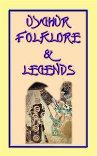 UIGHUR FOLKLORE and LEGENDS - 59 tales and children's stories collected from the expanses of Central Asia
