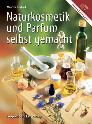 Naturkosmetik und Parfum selbst gemacht - Manfred Neuhold
