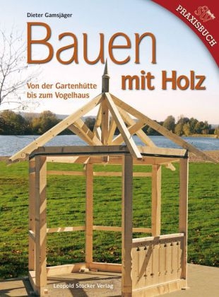 Bauen mit Holz von der Gartenh&uuml;tte bis zum Vogelhaus - Dieter Gamsj&auml;ger