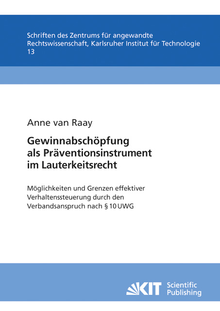 Gewinnabsch&ouml;pfung als Pr&auml;ventionsinstrument im Lauterkeitsrecht : M&ouml;glichkeiten und Grenzen effektiver Verhaltenssteuerung durch den Verbandsanspruch nach &sect; 10 UWG ; Untersuchung unter vergleichender Heranziehung insbesondere der Verletzergewinnhaftung im Rahmen der dreifachen Schadensberechnung nach Immaterialgutsverletzungen - Anne van Raay