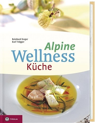 Alpine Wellness-K&uuml;che - Reinhard Steger, Karl Volgger