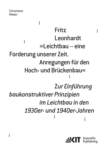 Fritz Leonhardt - "Leichtbau - eine Forderung unserer Zeit. Anregungen f&uuml;r den Hoch- und Br&uuml;ckenbau". Zur Einf&uuml;hrung baukonstruktiver Prinzipien im Leichtbau in den 1930er- und 1940er-Jahren - Christiane Weber