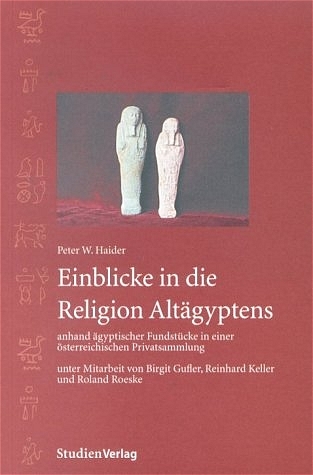 Einblicke in die Religion Alt&auml;gyptens anhand &auml;gyptischer Fundst&uuml;cke in einer &ouml;sterreichischen Privatsammlung - Peter W. Haider