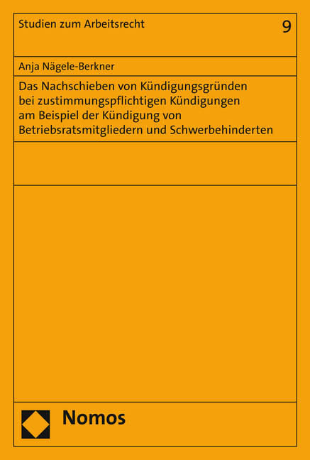 Das Nachschieben von K&uuml;ndigungsgr&uuml;nden bei zustimmungspflichtigen K&uuml;ndigungen am Beispiel der K&uuml;ndigung von Betriebsratsmitgliedern und Schwerbehinderten - Anja N&auml;gele-Berkner
