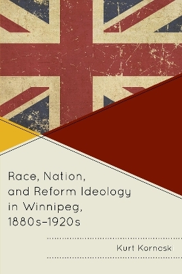 Race, Nation, and Reform Ideology in Winnipeg, 1880s-1920s - Kurt Korneski